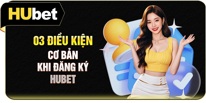03 điều kiện cơ bản khi đăng ký Hubet
