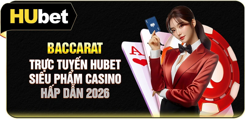 Baccarat Trực Tuyến Hubet | Siêu Phẩm Casino Hấp Dẫn 2026