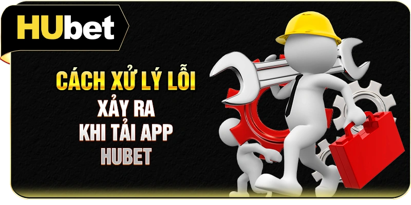 Cách xử lý lỗi xảy ra khi tải app Hubet