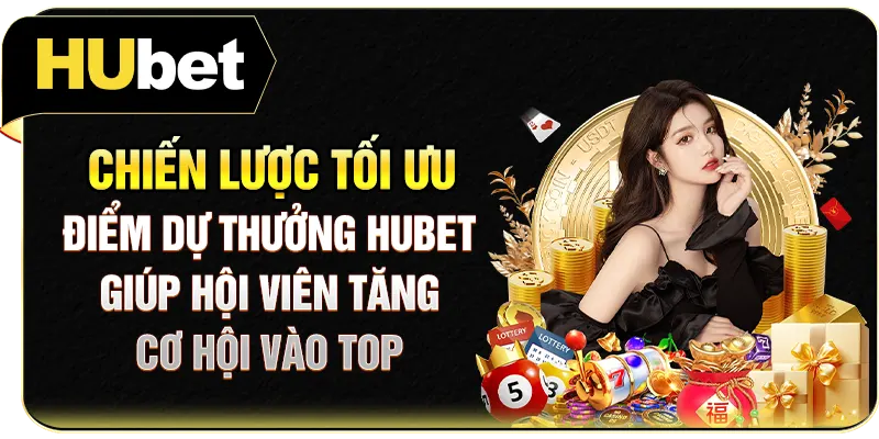 Chiến lược tối ưu điểm dự thưởng Hubet giúp hội viên tăng cơ hội vào top
