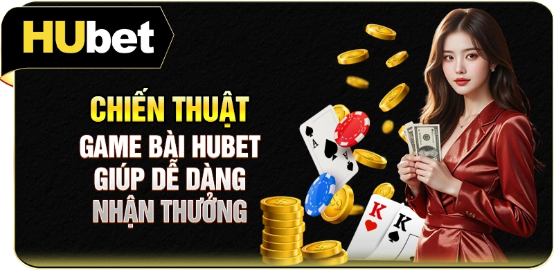 Chiến thuật game bài Hubet giúp dễ dàng nhận thưởng