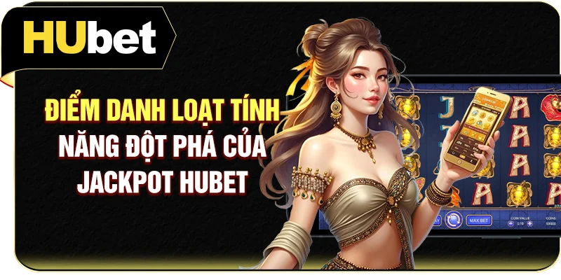 Điểm danh loạt tính năng đột phá của Jackpot Hubet