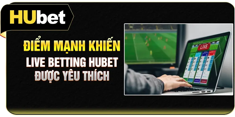 Điểm mạnh khiến Live Betting Hubet được yêu thích
