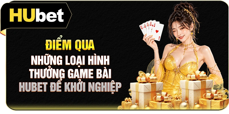 Điểm qua những loại hình thưởng game bài Hubet để khởi nghiệp