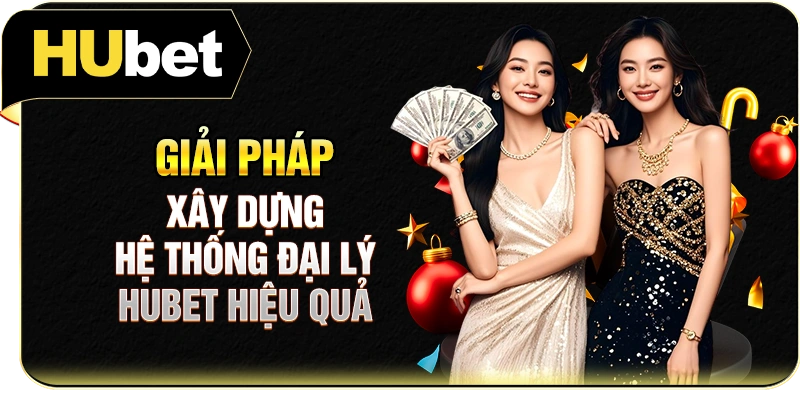 Giải pháp xây dựng hệ thống đại lý Hubet hiệu quả