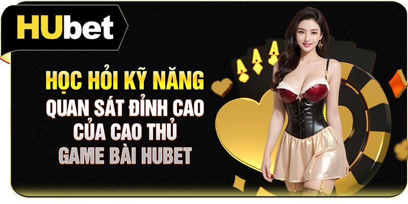 Học hỏi kỹ năng quan sát đỉnh cao của cao thủ game bài Hubet