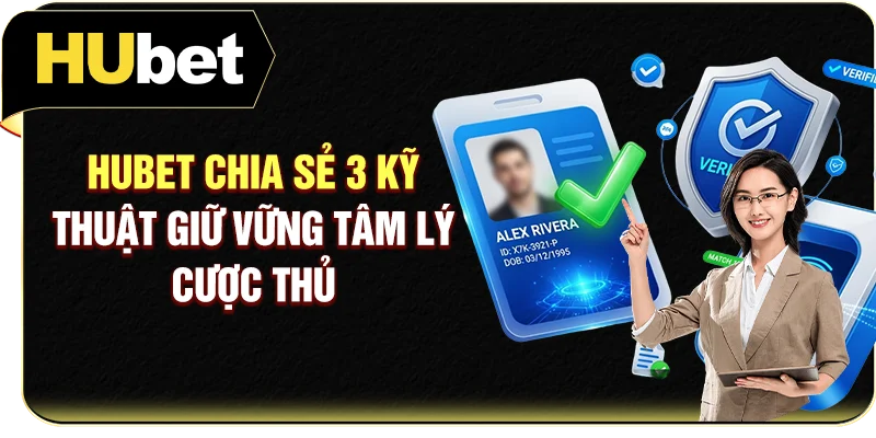 Hubet chia sẻ 3 kỹ thuật giữ vững tâm lý cược thủ