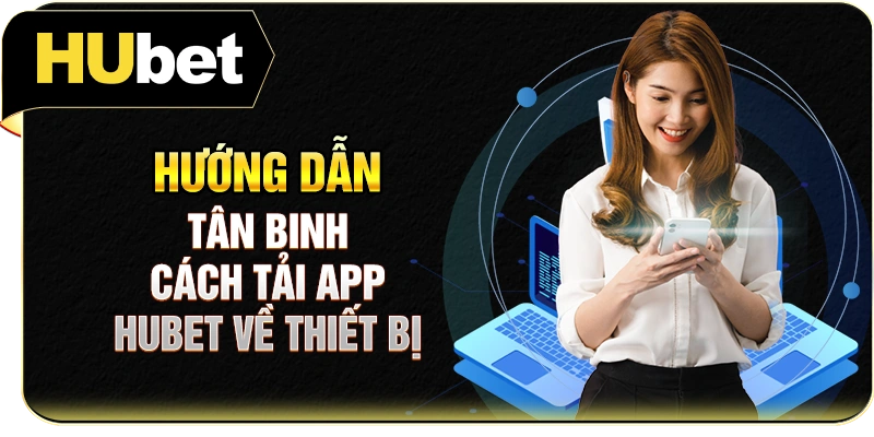 Hướng dẫn tân binh cách tải app Hubet về thiết bị