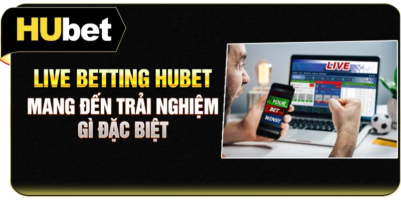 Live Betting Hubet mang đến trải nghiệm gì đặc biệt