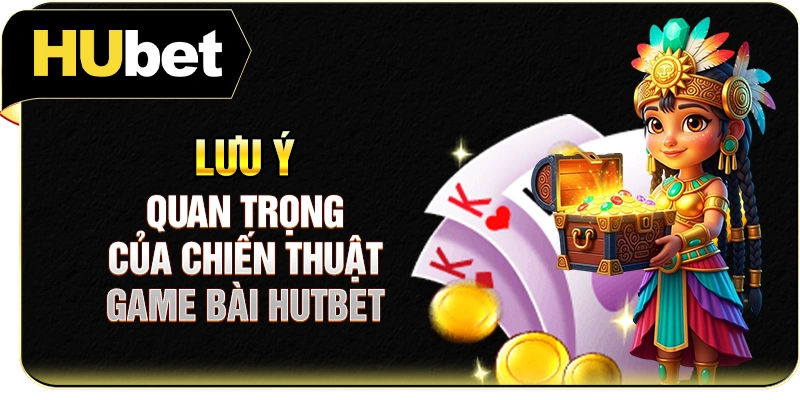 Lưu ý quan trọng của chiến thuật game bài Hutbet