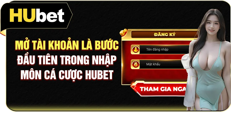 Mở tài khoản là bước đầu tiên trong nhập môn cá cược Hubet