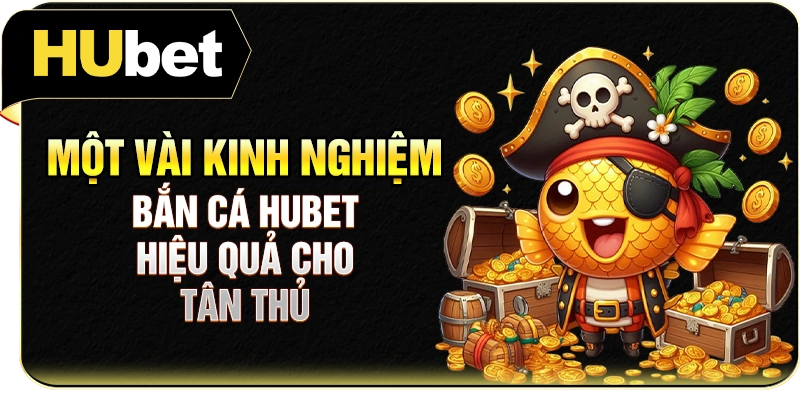 Một vài kinh nghiệm bắn cá Hubet hiệu quả cho tân thủ