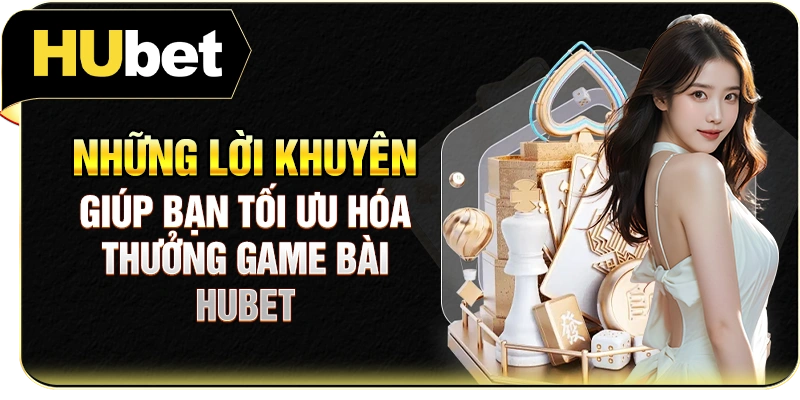 Những lời khuyên giúp bạn tối ưu hóa thưởng game bài Hubet