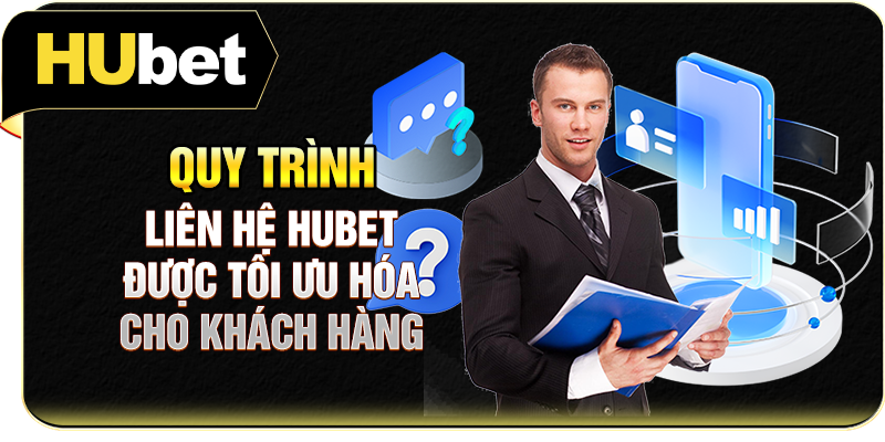 Quy trình liên hệ Hubet được tối ưu hóa cho khách hàng