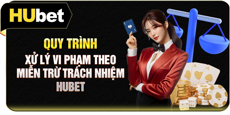 Quy trình xử lý vi phạm theo miễn trừ trách nhiệm Hubet