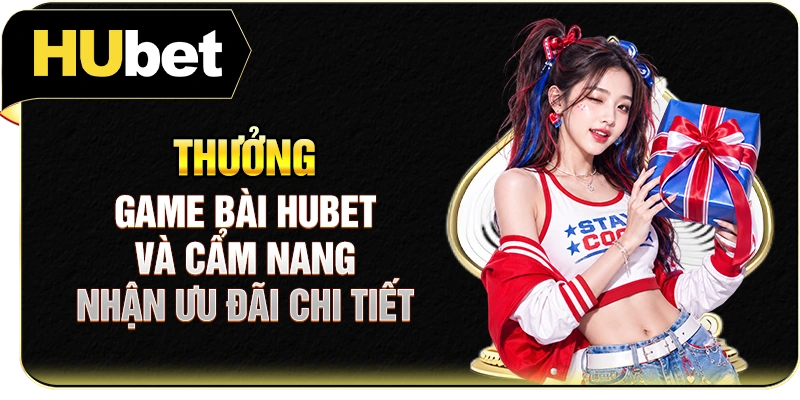 Thưởng Game Bài Hubet Và Cẩm Nang Nhận Ưu Đãi Chi Tiết