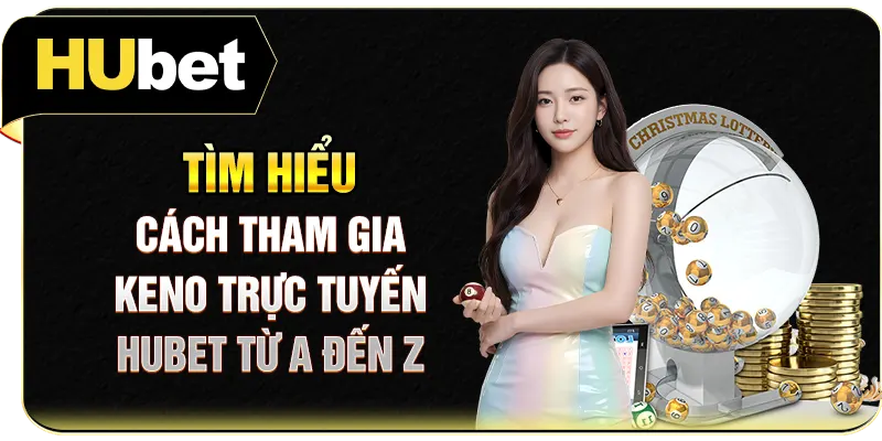 Tìm hiểu cách tham gia Keno trực tuyến Hubet từ a đến z