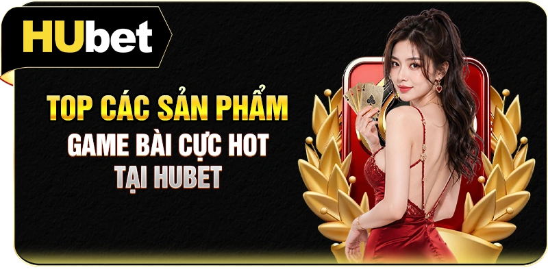 Top các sản phẩm game bài cực hot tại Hubet