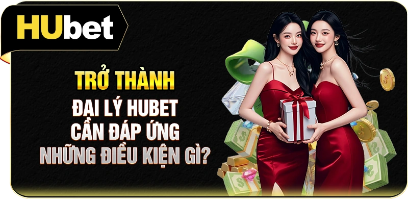 Trở thành đại lý Hubet cần đáp ứng những điều kiện gì?