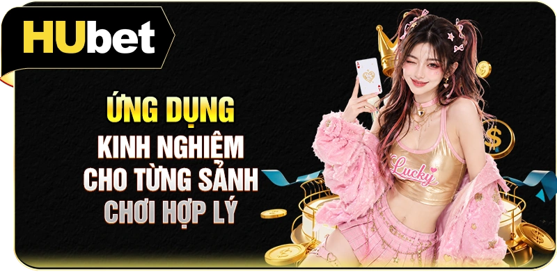 Ứng dụng kinh nghiệm cho từng sảnh chơi hợp lý
