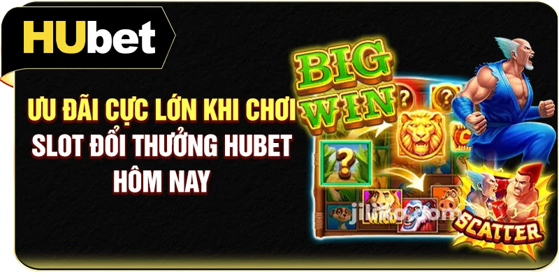 Ưu đãi cực lớn khi chơi slot đổi thưởng Hubet hôm nay