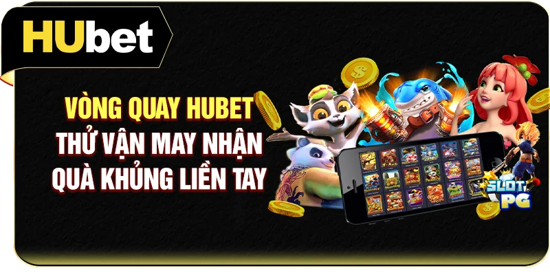 Vòng Quay Hubet - Thử Vận May Nhận Quà Khủng Liền Tay
